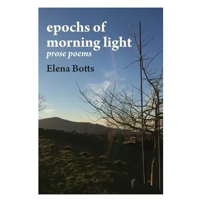 "epochs of morning light: prose poems" - "" ("Botts Elena")