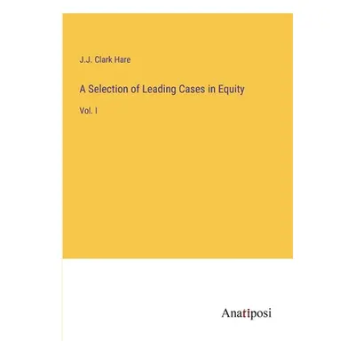 "A Selection of Leading Cases in Equity: Vol. I" - "" ("Hare J. J. Clark")