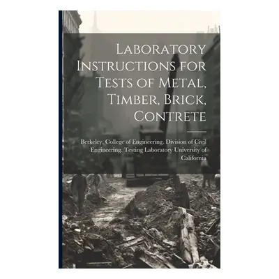 "Laboratory Instructions for Tests of Metal, Timber, Brick, Contrete" - "" ("University of Calif