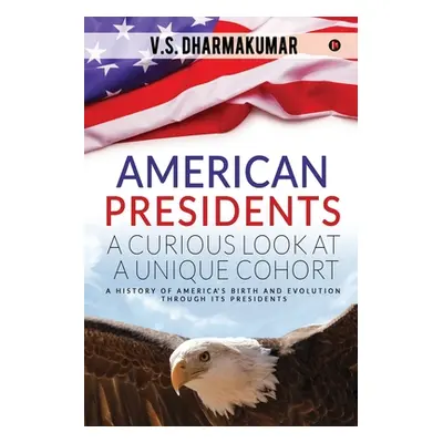 "American Presidents - A Curious Look at a Unique Cohort: A history of America's birth and evolu