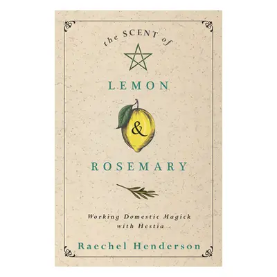 "The Scent of Lemon & Rosemary: Working Domestic Magick with Hestia" - "" ("Henderson Raechel")