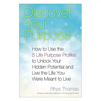 "Discover Your Purpose: How to Use the 5 Life Purpose Profiles to Unlock Your Hidden Potential a