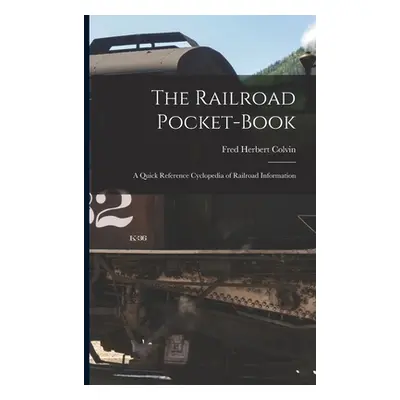 "The Railroad Pocket-Book: A Quick Reference Cyclopedia of Railroad Information" - "" ("Colvin F