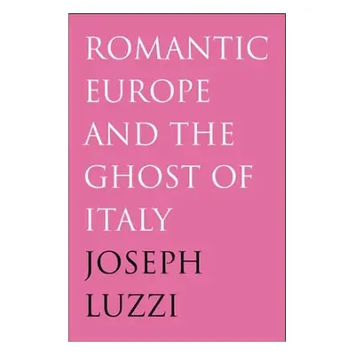 "Romantic Europe and the Ghost of Italy" - "" ("Luzzi Joseph")