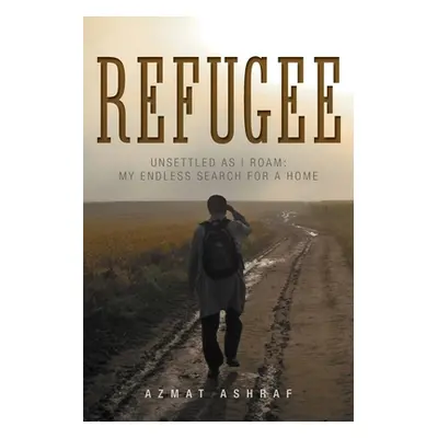 "Refugee: Unsettled as I Roam: My Endless Search for a Home" - "" ("Ashraf Azmat")