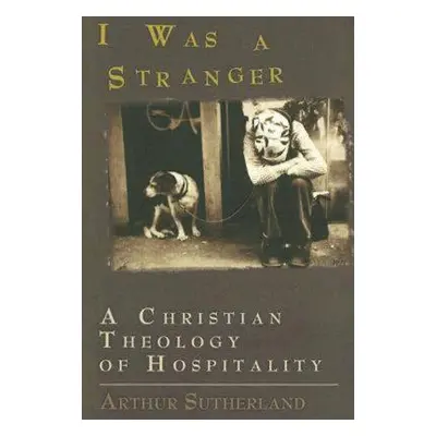 "I Was a Stranger: A Christian Theology of Hospitality" - "" ("Sutherland Arthur")