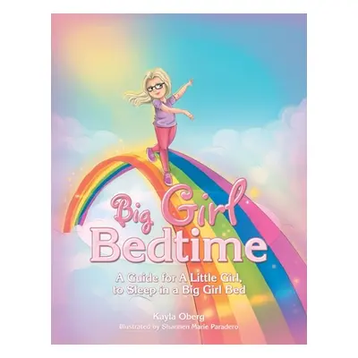 "Big Girl Bedtime: A Guide for a Little Girl, to Sleep in a Big Girl Bed" - "" ("Oberg Kayla")