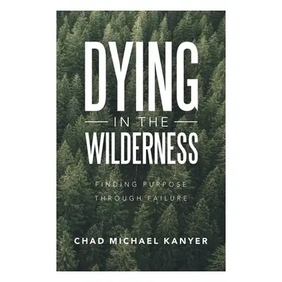 "Dying in the Wilderness: Finding Purpose Through Failure" - "" ("Kanyer Chad Michael")