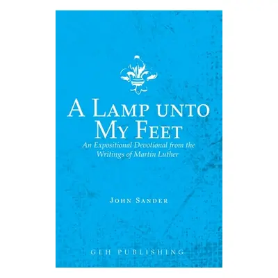 "A Lamp unto My Feet: An Expositional Devotional from the Writings of Martin Luther" - "" ("Luth