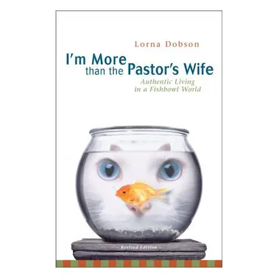 "I'm More Than the Pastor's Wife: Authentic Living in a Fishbowl World" - "" ("Dobson Lorna")