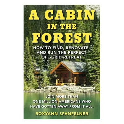 "A Cabin in the Forest: How to Find, Renovate, and Run the Perfect Off-Grid Retreat" - "" ("Span