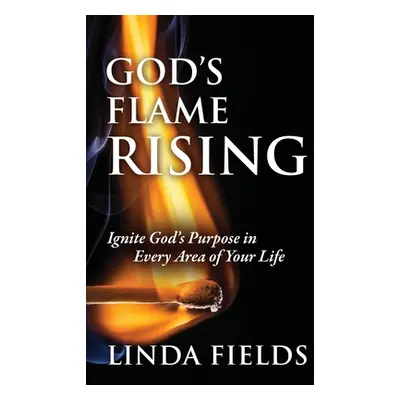 "God's Flame Rising: Ignite God's Purpose in Every Area of Your Life" - "" ("Fields Linda")