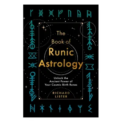 Book of Runic Astrology - Unlock the Ancient Power of Your Cosmic Birth Runes (Lister Richard)