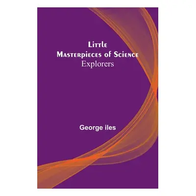 "Little Masterpieces of Science: Explorers" - "" ("Iles George")