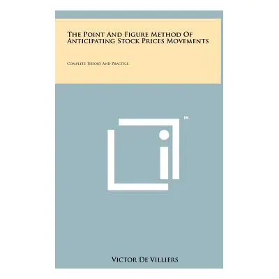 "The Point And Figure Method Of Anticipating Stock Prices Movements: Complete Theory And Practic