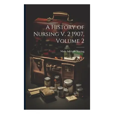 "A History of Nursing V. 2 1907, Volume 2" - "" ("Nutting Mary Adelaide")