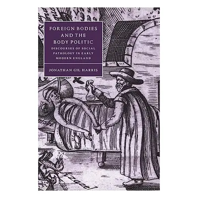 "Foreign Bodies and the Body Politic: Discourses of Social Pathology in Early Modern England" - 