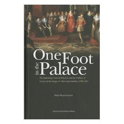 "One Foot in the Palace: The Habsburg Court of Brussels and the Politics of Access in the Reign 