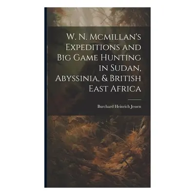 "W. N. Mcmillan's Expeditions and Big Game Hunting in Sudan, Abyssinia, & British East Africa" -