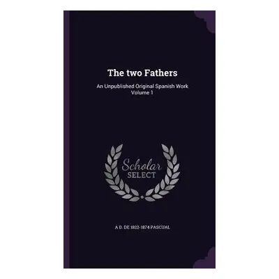 "The two Fathers: An Unpublished Original Spanish Work Volume 1" - "" ("Pascual A. D. De 1822-18