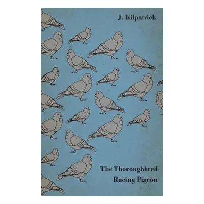 "The Thoroughbred Racing Pigeon" - "" ("Kilpatrick J.")