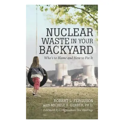 "Nuclear Waste in Your Backyard: Who's to Blame and How to Fix It" - "" ("Ferguson Robert L.")