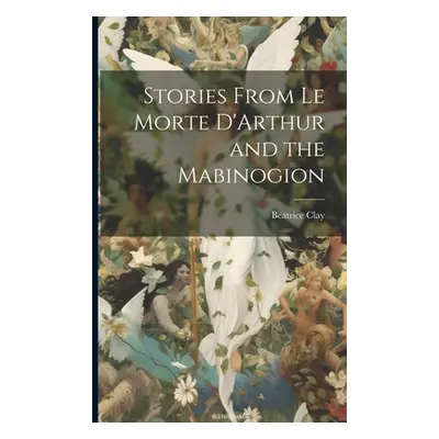 "Stories From Le Morte D'Arthur and the Mabinogion" - "" ("Clay Beatrice")