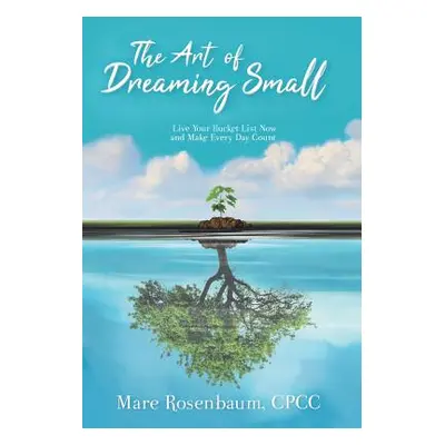 "The Art of Dreaming Small: Live Your Bucket List Now and Make Every Day Count" - "" ("Rosenbaum