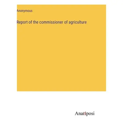 "Report of the commissioner of agriculture" - "" ("Anonymous")