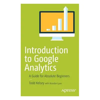 "Introduction to Google Analytics: A Guide for Absolute Beginners" - "" ("Kelsey Todd")