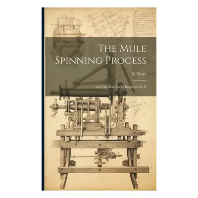 "The Mule Spinning Process: And the Machinery Employed in It" - "" ("Neste K.")