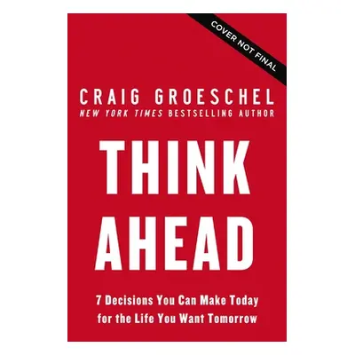 "Think Ahead: 7 Decisions You Can Make Today for the God-Honoring Life You Want Tomorrow" - "" (