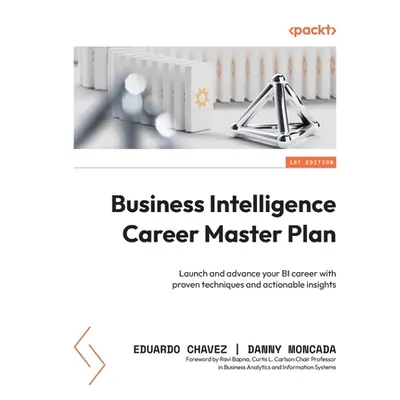 "Business Intelligence Career Master Plan: Launch and advance your BI career with proven techniq