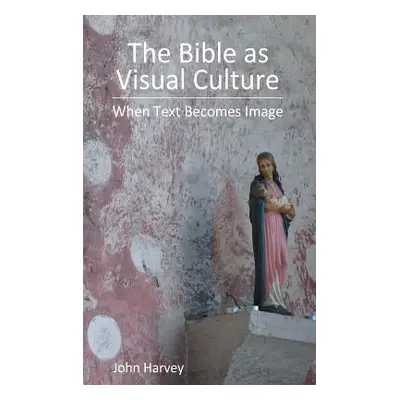 "The Bible as Visual Culture: When Text Becomes Image" - "" ("Harvey John")