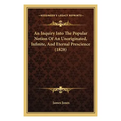 "An Inquiry Into The Popular Notion Of An Unoriginated, Infinite, And Eternal Prescience (1828)"