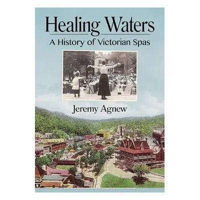 "Healing Waters: A History of Victorian Spas" - "" ("Agnew Jeremy")