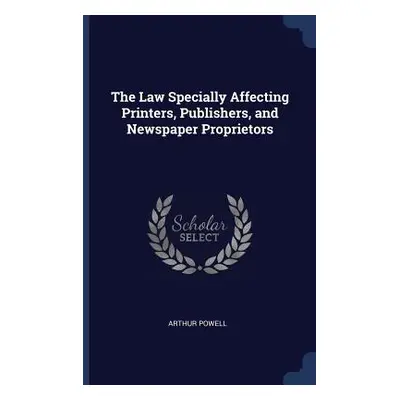 "The Law Specially Affecting Printers, Publishers, and Newspaper Proprietors" - "" ("Powell Arth