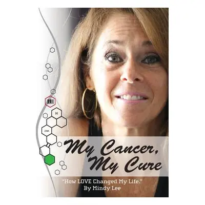 "My Cancer, My Cure: How LOVE Changed My Life""" - "" ("Lee Mindy")