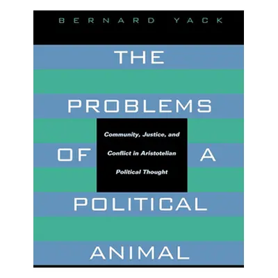 "The Problems of a Political Animal: Community, Justice, & Conflict in Aristotelian Political Th