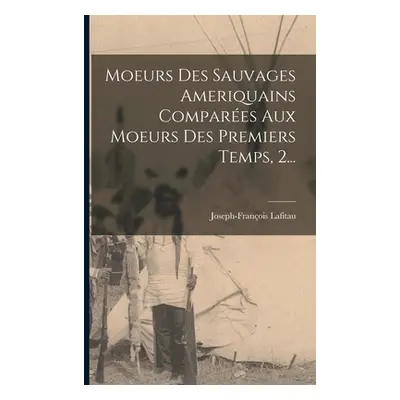 "Moeurs Des Sauvages Ameriquains Compares Aux Moeurs Des Premiers Temps, 2..." - "" ("Lafitau Jo