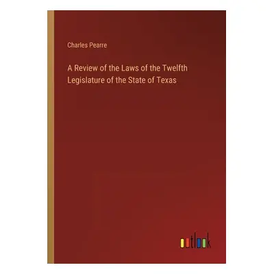 "A Review of the Laws of the Twelfth Legislature of the State of Texas" - "" ("Pearre Charles")