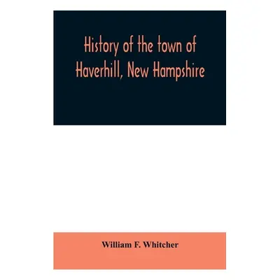 "History of the town of Haverhill, New Hampshire" - "" ("F. Whitcher William")