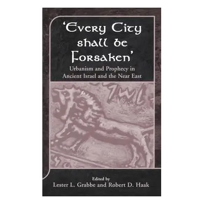 "'Every City Shall Be Forsaken': Urbanism and Prophecy in Ancient Israel and the Near East" - ""