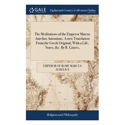 "The Meditations of the Emperor Marcus Aurelius Antoninus. A new Translation From the Greek Orig