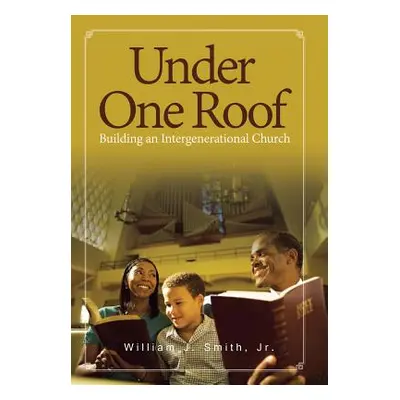 "Under One Roof: Building an Intergenerational Church" - "" ("Smith William J. Jr.")