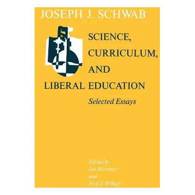 "Science, Curriculum, and Liberal Education: Selected Essays" - "" ("Schwab Joseph J.")