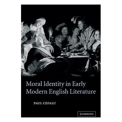 "Moral Identity in Early Modern English Literature" - "" ("Cefalu Paul")