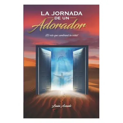 "La jornada de un Adorador: El reto que cambiar tu vida!" - "" ("Acevedo Louise")