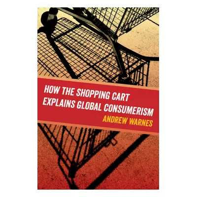 "How the Shopping Cart Explains Global Consumerism" - "" ("Warnes Andrew")