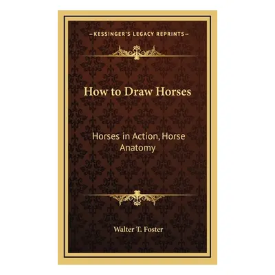 "How to Draw Horses: Horses in Action, Horse Anatomy" - "" ("Foster Walter T.")